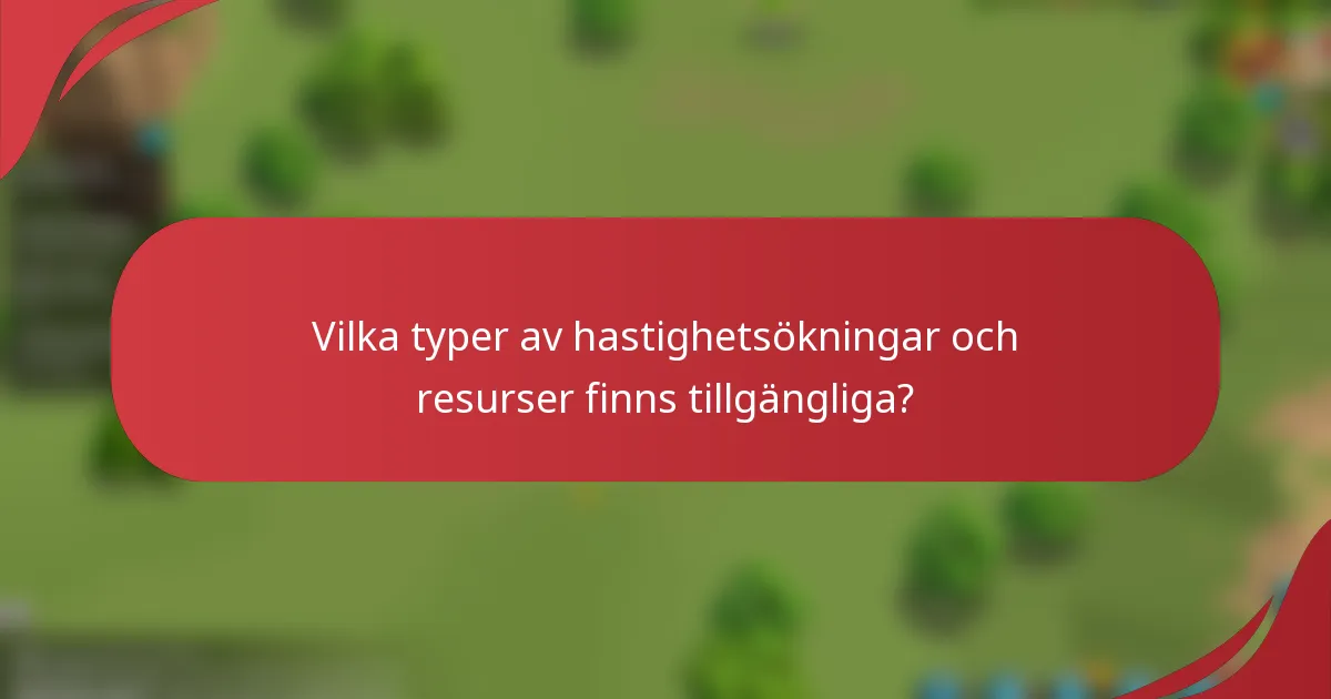 Vilka typer av hastighetsökningar och resurser finns tillgängliga?